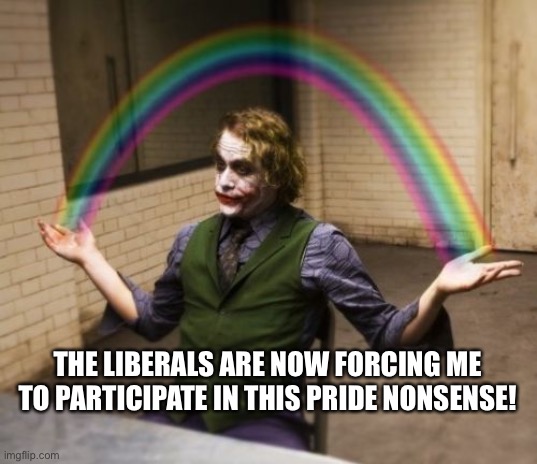 Won’t be long | THE LIBERALS ARE NOW FORCING ME TO PARTICIPATE IN THIS PRIDE NONSENSE! | image tagged in memes,joker rainbow hands,gay pride | made w/ Imgflip meme maker
