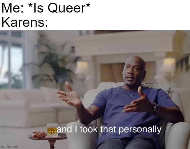 :/ | Me: *Is Queer*
Karens: | image tagged in and i took that personally | made w/ Imgflip meme maker
