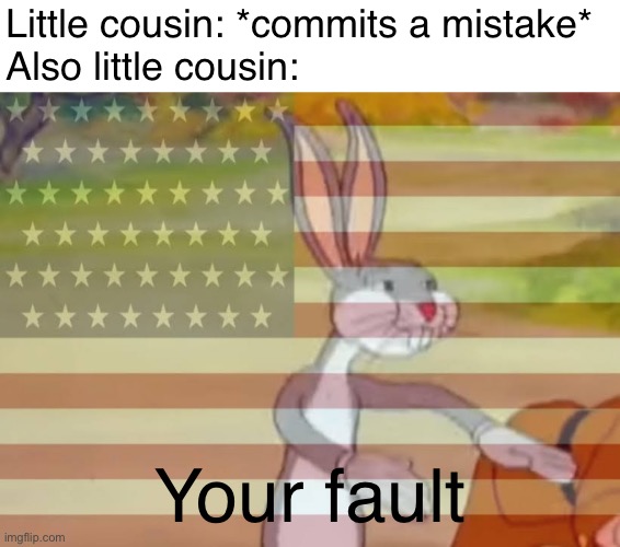 A sad reality | Little cousin: *commits a mistake*
Also little cousin:; Your fault | image tagged in capitalist bugs bunny,memes | made w/ Imgflip meme maker
