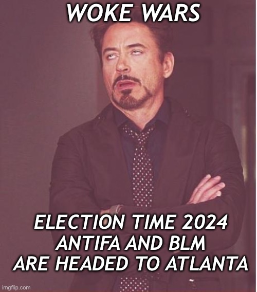 Annnnnd they’re off | WOKE WARS; ELECTION TIME 2024
ANTIFA AND BLM ARE HEADED TO ATLANTA | image tagged in memes,face you make robert downey jr | made w/ Imgflip meme maker