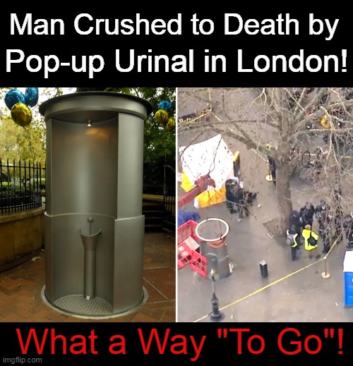 Not my first choice for accidental death. | Man Crushed to Death by; Pop-up Urinal in London! What a Way "To Go"! | image tagged in dark humor,death,accident,wth,there are no accidents,ouch | made w/ Imgflip meme maker