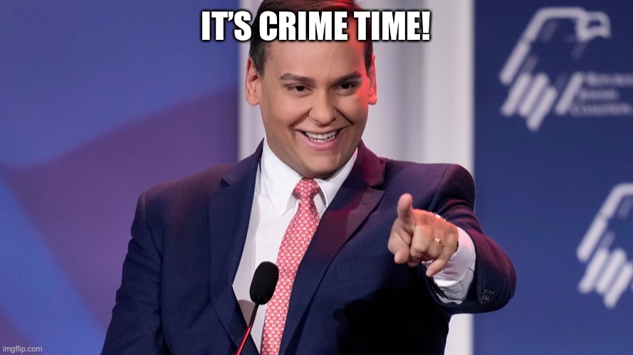 George Santos smile | IT’S CRIME TIME! | image tagged in george santos smile | made w/ Imgflip meme maker