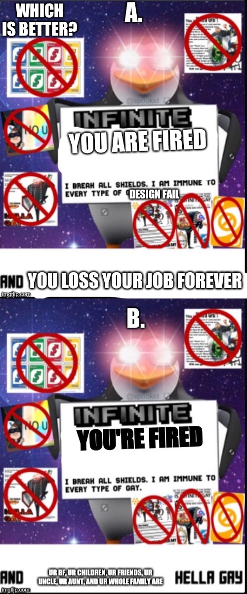 Which infinite you are fired is better | A. WHICH IS BETTER? B. | image tagged in infinite you are fired,infinite you re fired | made w/ Imgflip meme maker