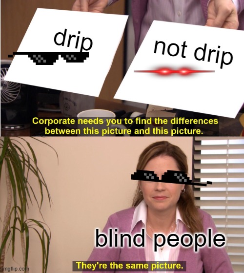 They're The Same Picture | drip; not drip; blind people | image tagged in memes,they're the same picture,drip,blind | made w/ Imgflip meme maker