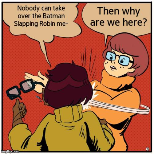 Time To Rest Their Case | Nobody can take over the Batman Slapping Robin me-; Then why are we here? | image tagged in velma bitch slap | made w/ Imgflip meme maker