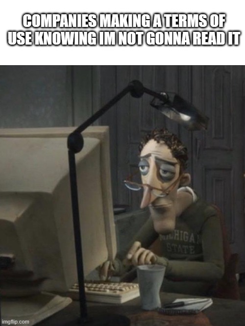 Coraline dad | COMPANIES MAKING A TERMS OF USE KNOWING IM NOT GONNA READ IT | image tagged in coraline dad,terms and conditions,funny,video games,company,relatable | made w/ Imgflip meme maker