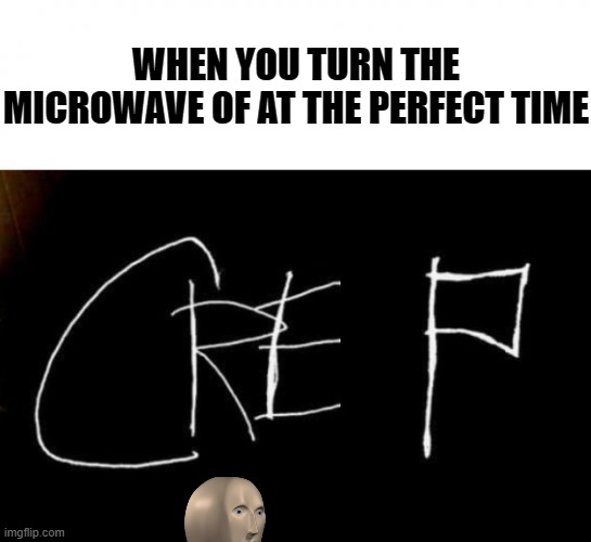 Stelth misson sucess | WHEN YOU TURN THE MICROWAVE OF AT THE PERFECT TIME | image tagged in white square,creep | made w/ Imgflip meme maker
