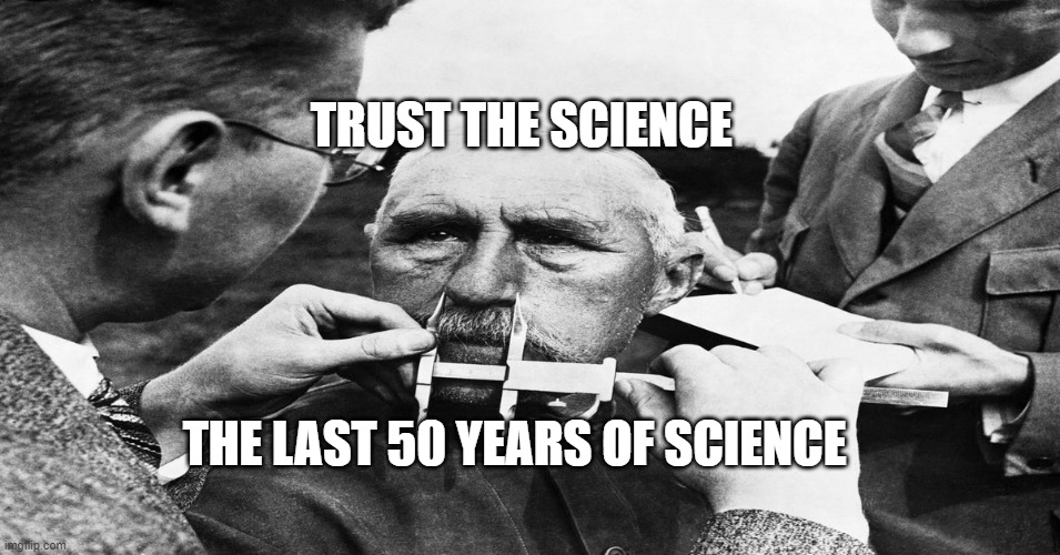 Nazi scientific racism eugenics | TRUST THE SCIENCE; THE LAST 50 YEARS OF SCIENCE | image tagged in nazi scientific racism eugenics | made w/ Imgflip meme maker