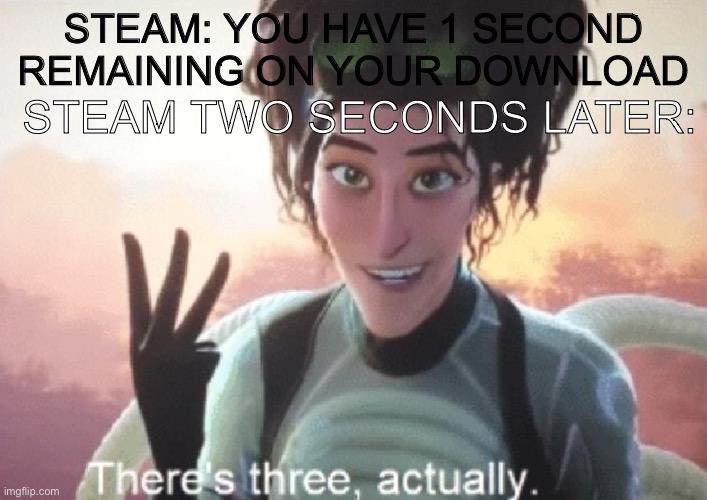 There's three, actually | STEAM: YOU HAVE 1 SECOND REMAINING ON YOUR DOWNLOAD; STEAM TWO SECONDS LATER: | image tagged in there's three actually | made w/ Imgflip meme maker
