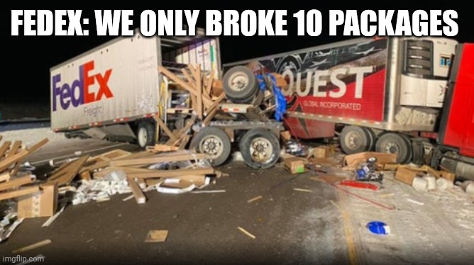 FedEx Part 2 | FEDEX: WE ONLY BROKE 10 PACKAGES | image tagged in wreck problems amazon late,memes,funny,fedex | made w/ Imgflip meme maker