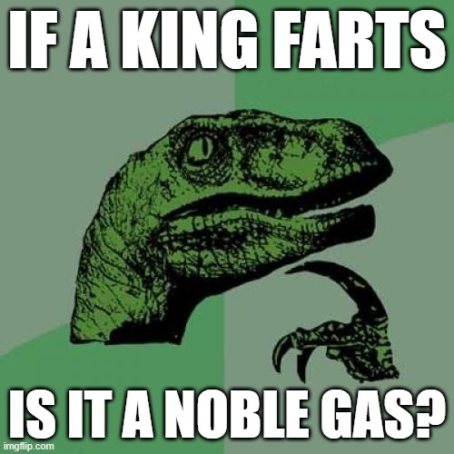 is it??? | IF A KING FARTS; IS IT A NOBLE GAS? | image tagged in memes,philosoraptor,is it though | made w/ Imgflip meme maker