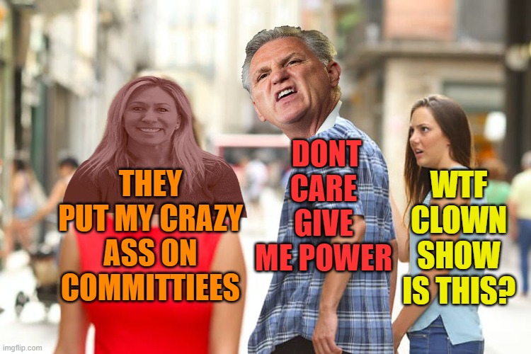 Distracted Boyfriend Meme | THEY PUT MY CRAZY ASS ON COMMITTIEES DONT CARE
GIVE ME POWER WTF CLOWN SHOW IS THIS? | image tagged in memes,distracted boyfriend | made w/ Imgflip meme maker