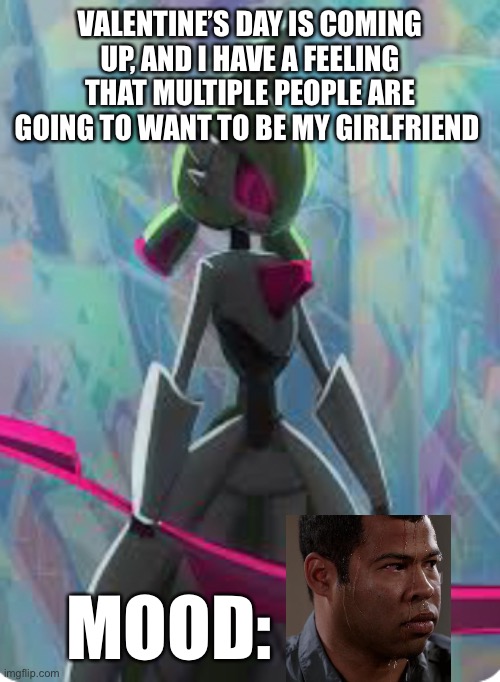 Help me | VALENTINE’S DAY IS COMING UP, AND I HAVE A FEELING THAT MULTIPLE PEOPLE ARE GOING TO WANT TO BE MY GIRLFRIEND; MOOD: | made w/ Imgflip meme maker