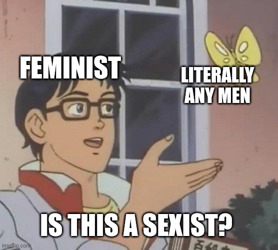 Is This A Pigeon |  FEMINIST; LITERALLY ANY MEN; IS THIS A SEXIST? | image tagged in memes,is this a pigeon,triggered feminist | made w/ Imgflip meme maker