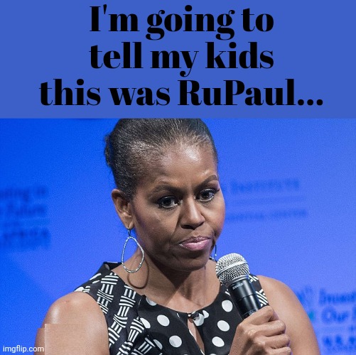 I'm Going to Tell My Kids This Was RuPaul... | I'm going to tell my kids this was RuPaul... | image tagged in big,mike,obama,rupaul | made w/ Imgflip meme maker