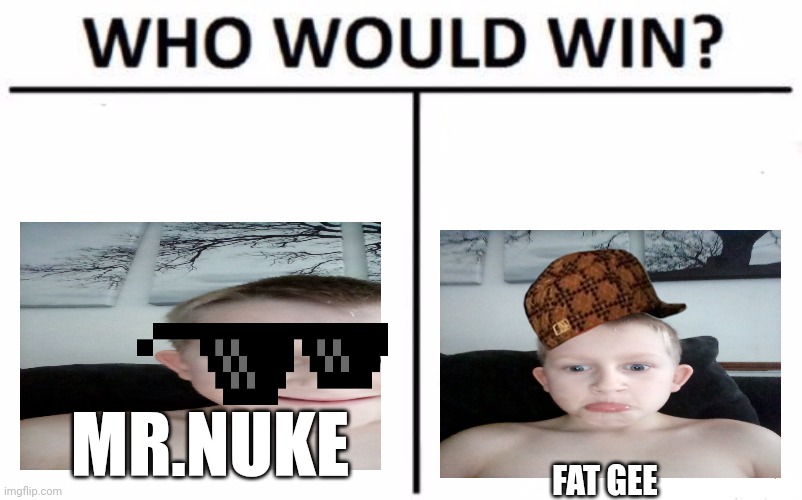 Who would win | MR.NUKE; FAT GEE | image tagged in memes,who would win | made w/ Imgflip meme maker