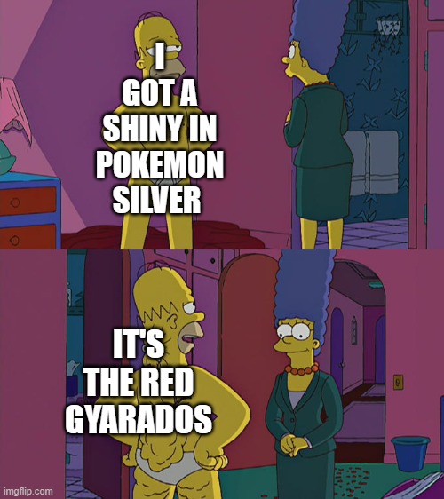 Homer Simpson's Back Fat | I GOT A SHINY IN POKEMON SILVER; IT'S THE RED GYARADOS | image tagged in homer simpson's back fat | made w/ Imgflip meme maker