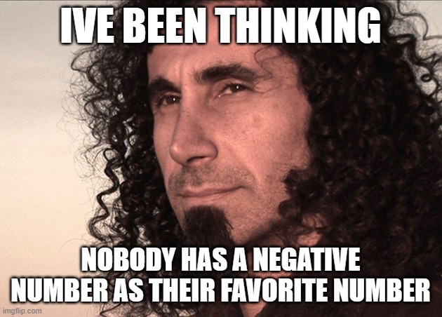 shower thoughts | IVE BEEN THINKING; NOBODY HAS A NEGATIVE NUMBER AS THEIR FAVORITE NUMBER | image tagged in serj thinking,shower thoughts,numbers,negative | made w/ Imgflip meme maker