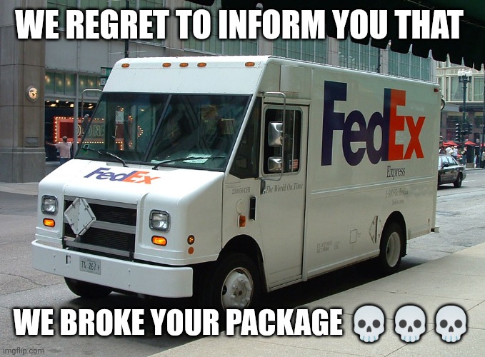 I hope this meme doesn't get demonetized | WE REGRET TO INFORM YOU THAT; WE BROKE YOUR PACKAGE 💀💀💀 | image tagged in fedex truck,memes,fedex,funny | made w/ Imgflip meme maker