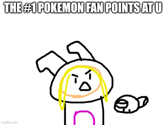 Blank White Template | THE #1 POKEMON FAN POINTS AT U | image tagged in blank white template | made w/ Imgflip meme maker