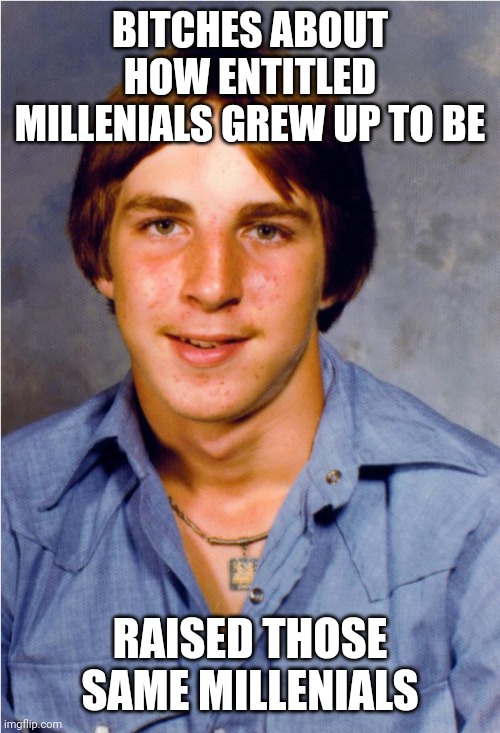 Old Economy Steve | BITCHES ABOUT HOW ENTITLED MILLENIALS GREW UP TO BE; RAISED THOSE SAME MILLENIALS | image tagged in old economy steve | made w/ Imgflip meme maker