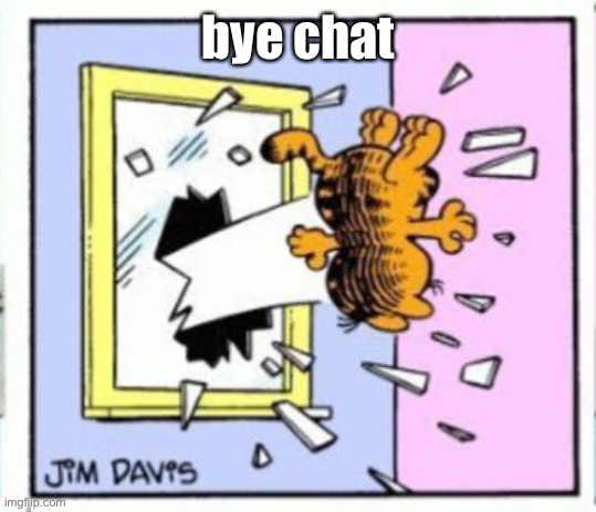 Garfield gets thrown out of a window | bye chat | image tagged in garfield gets thrown out of a window | made w/ Imgflip meme maker