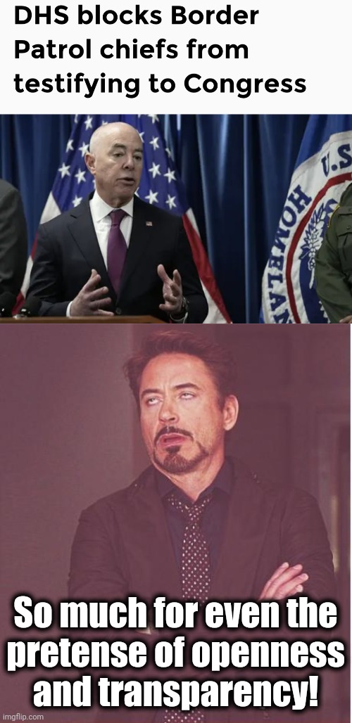 They would tell the truth about the open border, and "Team Biden" can't handle truth |  So much for even the
pretense of openness
and transparency! | image tagged in memes,face you make robert downey jr,open borders,alejandro mayorkas,dhs,border patrol | made w/ Imgflip meme maker