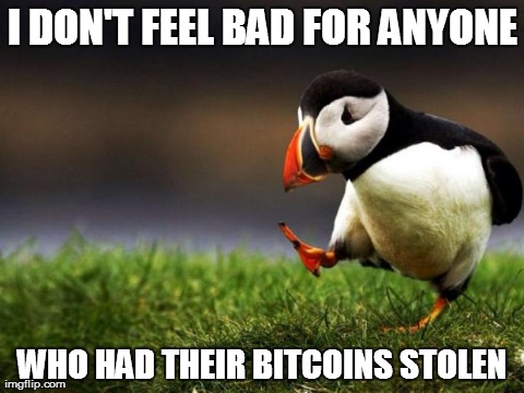Unpopular Opinion Puffin Meme | I DON'T FEEL BAD FOR ANYONE WHO HAD THEIR BITCOINS STOLEN | image tagged in memes,unpopular opinion puffin,AdviceAnimals | made w/ Imgflip meme maker