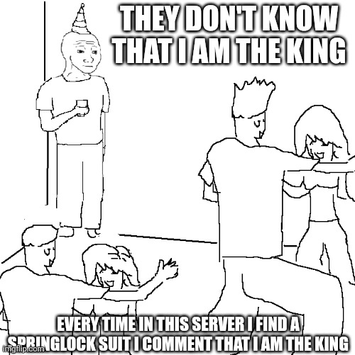 Truth | THEY DON'T KNOW THAT I AM THE KING; EVERY TIME IN THIS SERVER I FIND A SPRINGLOCK SUIT I COMMENT THAT I AM THE KING | image tagged in they don't know | made w/ Imgflip meme maker