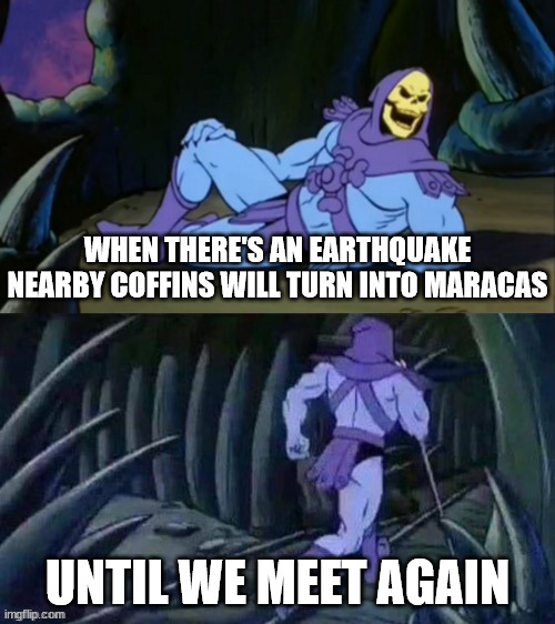 Skeletor disturbing facts |  WHEN THERE'S AN EARTHQUAKE NEARBY COFFINS WILL TURN INTO MARACAS; UNTIL WE MEET AGAIN | image tagged in skeletor disturbing facts,maracas,coffin,earthquake | made w/ Imgflip meme maker