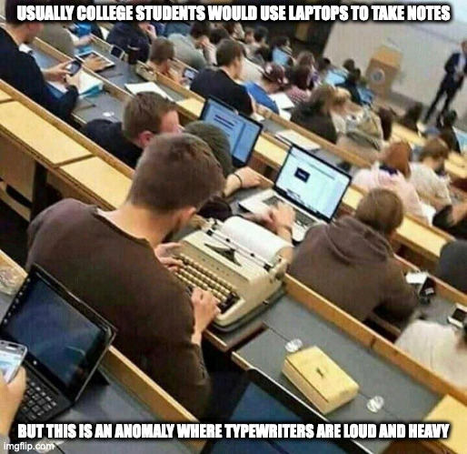 College Student With Typewriter | USUALLY COLLEGE STUDENTS WOULD USE LAPTOPS TO TAKE NOTES; BUT THIS IS AN ANOMALY WHERE TYPEWRITERS ARE LOUD AND HEAVY | image tagged in college,memes | made w/ Imgflip meme maker