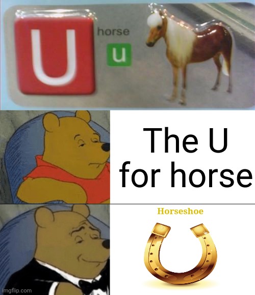 "U standing for horse" | The U for horse; Horseshoe | image tagged in memes,tuxedo winnie the pooh,you had one job,horse,u,letter | made w/ Imgflip meme maker