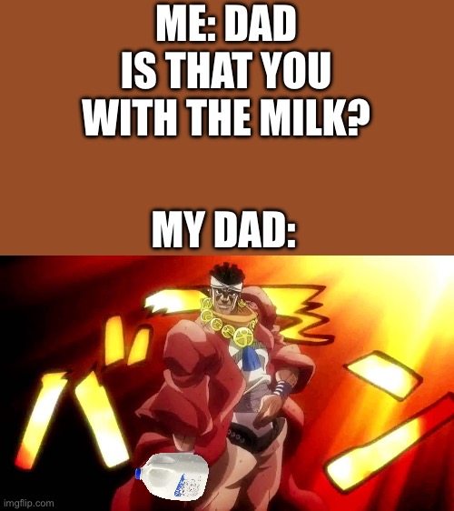 YES! I AM! | ME: DAD IS THAT YOU WITH THE MILK? MY DAD: | image tagged in jojo yes i am,jojo's bizarre adventure | made w/ Imgflip meme maker