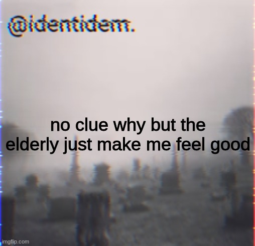 bj | no clue why but the elderly just make me feel good | made w/ Imgflip meme maker