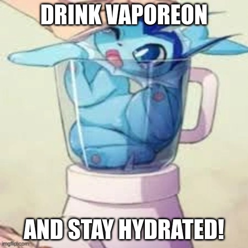 ._. | DRINK VAPOREON; AND STAY HYDRATED! | image tagged in pokemon | made w/ Imgflip meme maker