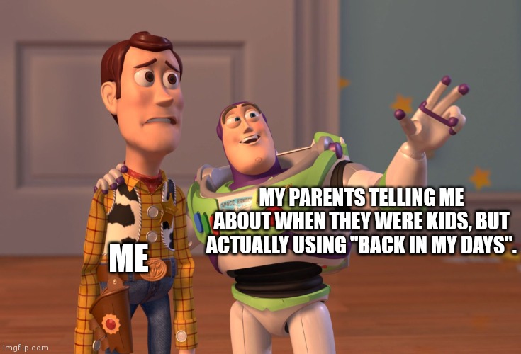 X, X Everywhere Meme | ME; MY PARENTS TELLING ME ABOUT WHEN THEY WERE KIDS, BUT ACTUALLY USING "BACK IN MY DAYS". | image tagged in memes,x x everywhere | made w/ Imgflip meme maker