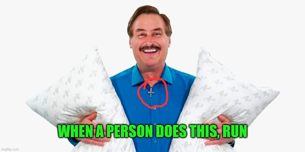 My pillow guy | WHEN A PERSON DOES THIS, RUN | image tagged in my pillow guy | made w/ Imgflip meme maker