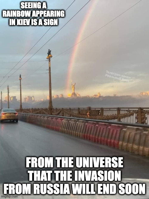 Rainbow in Kiev | SEEING A RAINBOW APPEARING IN KIEV IS A SIGN; FROM THE UNIVERSE THAT THE INVASION FROM RUSSIA WILL END SOON | image tagged in ukraine,memes | made w/ Imgflip meme maker