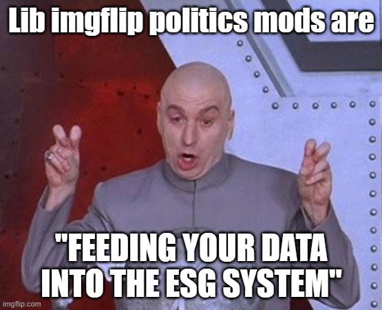 I'm adjusting to life with a zero ESG score... | Lib imgflip politics mods are; "FEEDING YOUR DATA INTO THE ESG SYSTEM" | image tagged in memes,dr evil laser | made w/ Imgflip meme maker