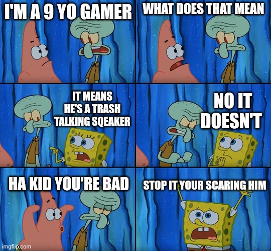 Stop it, Patrick! You're Scaring Him! | I'M A 9 YO GAMER; WHAT DOES THAT MEAN; IT MEANS HE'S A TRASH TALKING SQEAKER; NO IT DOESN'T; STOP IT YOUR SCARING HIM; HA KID YOU'RE BAD | image tagged in stop it patrick you're scaring him | made w/ Imgflip meme maker