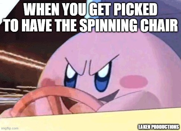 chair go brrr | WHEN YOU GET PICKED TO HAVE THE SPINNING CHAIR; LAKEN PRODUCTIONS | image tagged in kirby has got you | made w/ Imgflip meme maker