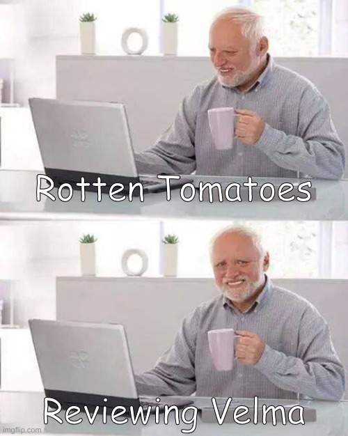 Rotten Tomatos, Velma | Rotten Tomatoes; Reviewing Velma | image tagged in memes,hide the pain harold | made w/ Imgflip meme maker