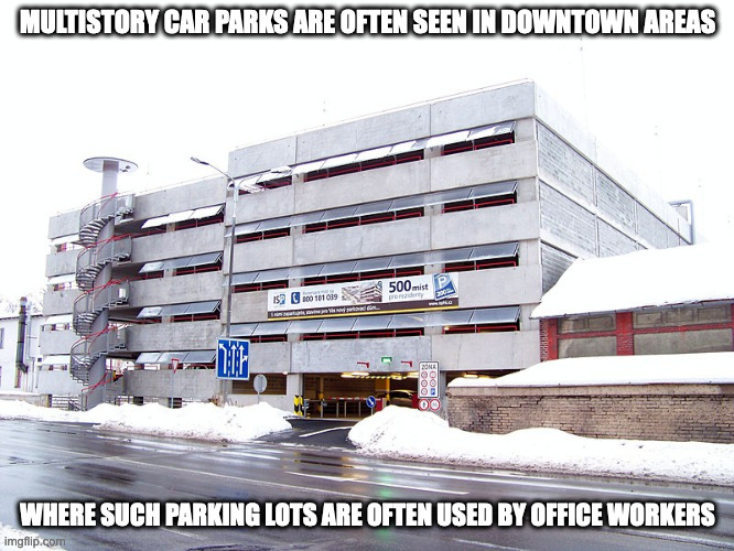 Multistory Parking Lot | MULTISTORY CAR PARKS ARE OFTEN SEEN IN DOWNTOWN AREAS; WHERE SUCH PARKING LOTS ARE OFTEN USED BY OFFICE WORKERS | image tagged in parking lot,memes | made w/ Imgflip meme maker