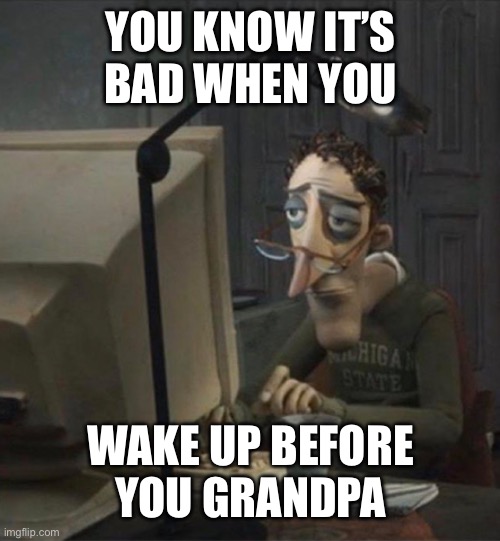 Every gamers sleep schedule | YOU KNOW IT’S BAD WHEN YOU; WAKE UP BEFORE YOU GRANDPA | image tagged in tired dad at computer | made w/ Imgflip meme maker