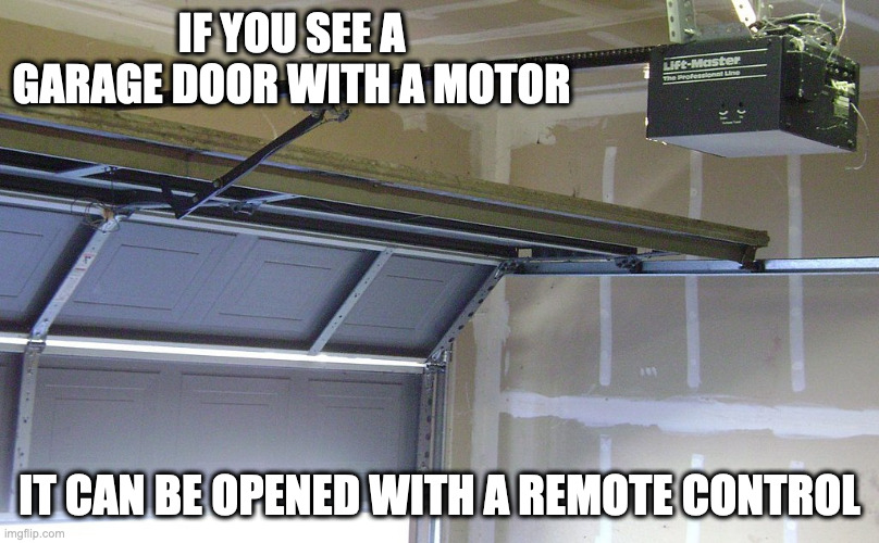 Motorized Garage Door | IF YOU SEE A GARAGE DOOR WITH A MOTOR; IT CAN BE OPENED WITH A REMOTE CONTROL | image tagged in garage,memes | made w/ Imgflip meme maker