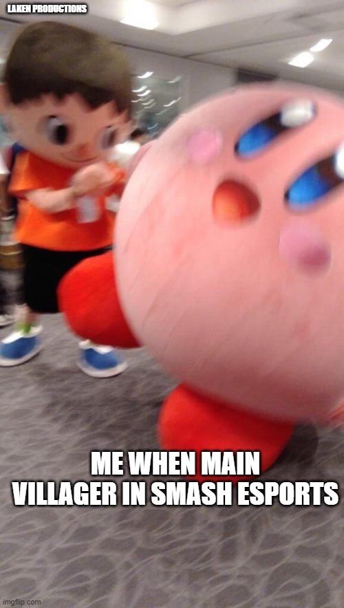 villigare vs kirby | LAKEN PRODUCTIONS; ME WHEN MAIN VILLAGER IN SMASH ESPORTS | image tagged in villigare vs kirby | made w/ Imgflip meme maker