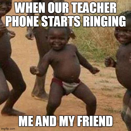 Third World Success Kid Meme | WHEN OUR TEACHER PHONE STARTS RINGING; ME AND MY FRIEND | image tagged in memes,third world success kid | made w/ Imgflip meme maker