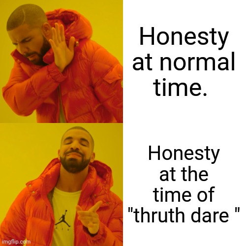 Drake Hotline Bling | Honesty at normal time. Honesty at the time of "thruth dare " | image tagged in memes,drake hotline bling | made w/ Imgflip meme maker