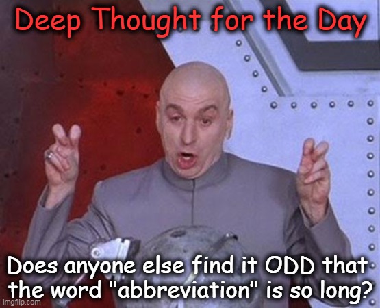 Was just thinking . . . |  Deep Thought for the Day; Does anyone else find it ODD that 
the word "abbreviation" is so long? | image tagged in dr evil laser,funny,deep thought,deep thoughts with the deep,agree or disagree,imgflip humor | made w/ Imgflip meme maker
