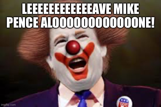 Trump clown | LEEEEEEEEEEEEAVE MIKE PENCE ALOOOOOOOOOOOONE! | image tagged in trump clown | made w/ Imgflip meme maker